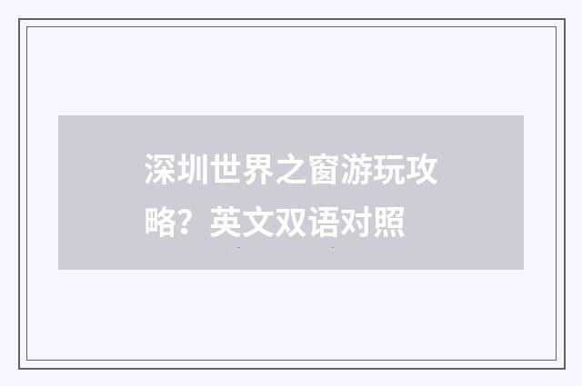 深圳世界之窗游玩攻略？英文双语对照