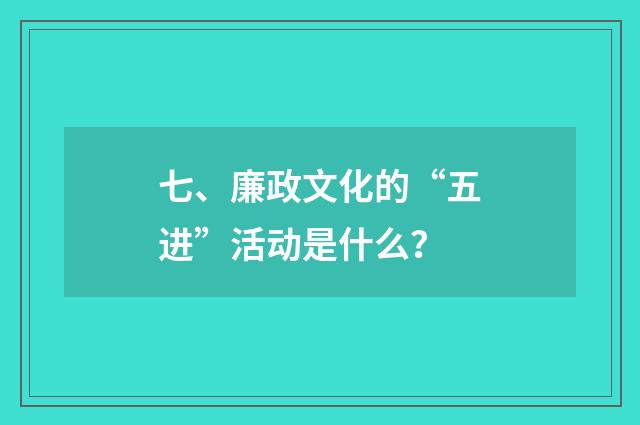 七、廉政文化的“五进”活动是什么?