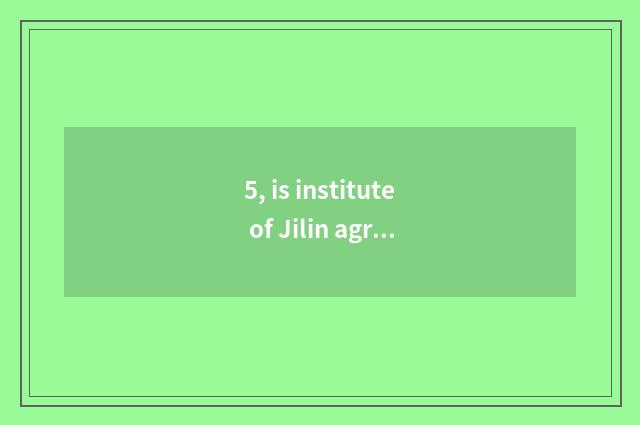 5, is institute of Jilin agriculture science and technology in a few is other pr