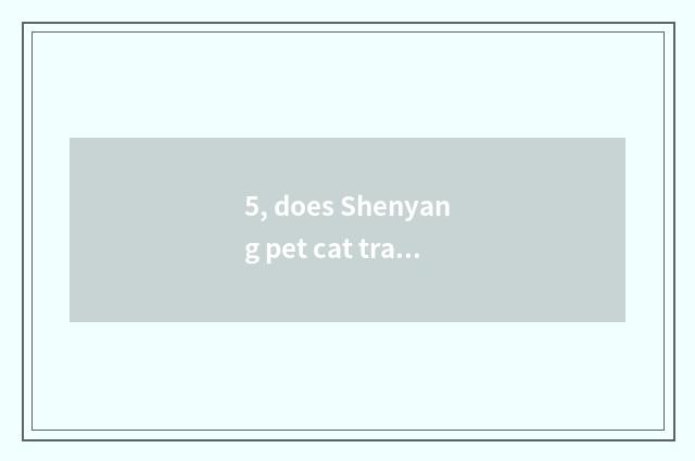 5, does Shenyang pet cat trade the market?