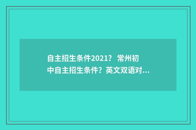 自主招生条件2021? 常州初中自主招生条件?英文双语对照