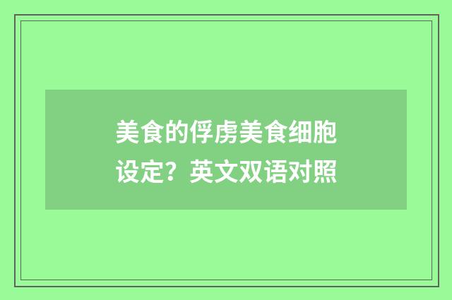 美食的俘虏美食细胞设定？英文双语对照