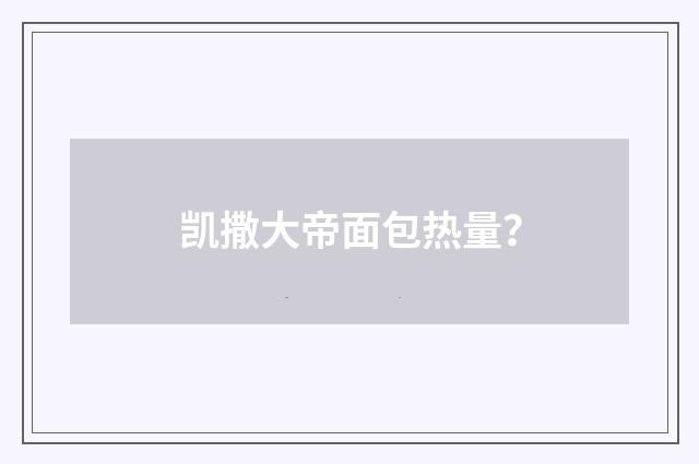 凯撒大帝面包热量?