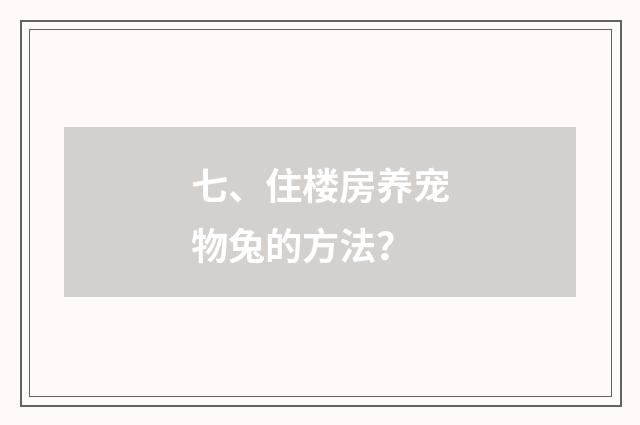 七、住楼房养宠物兔的方法？