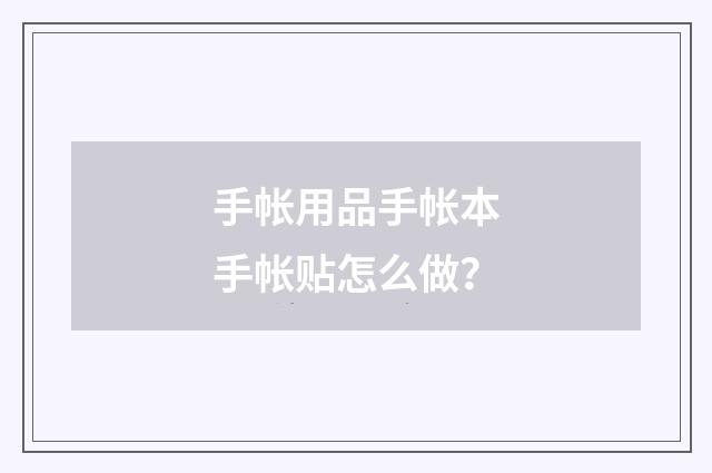 手帐用品手帐本手帐贴怎么做？
