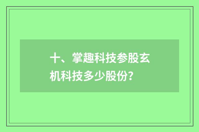 十、掌趣科技参股玄机科技多少股份？
