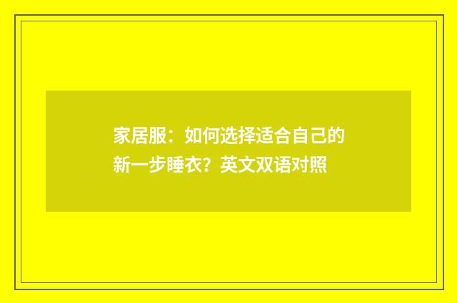 家居服：如何选择适合自己的新一步睡衣？英文双语对照