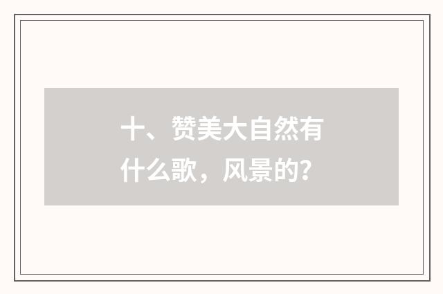 十、赞美大自然有什么歌,风景的?