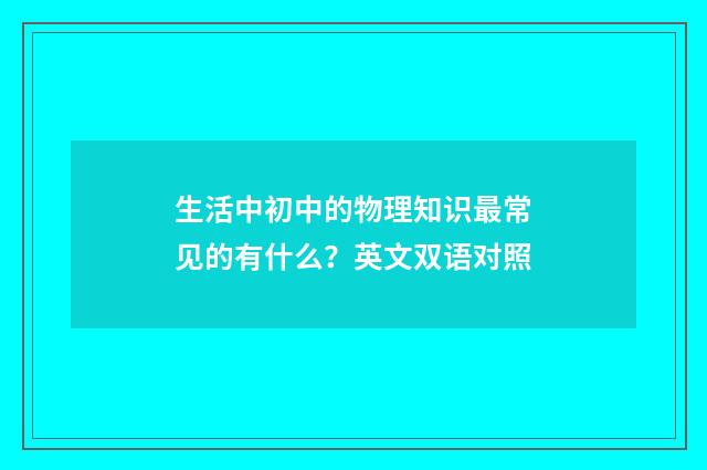 生活中初中的物理知识最常见的有什么？英文双语对照