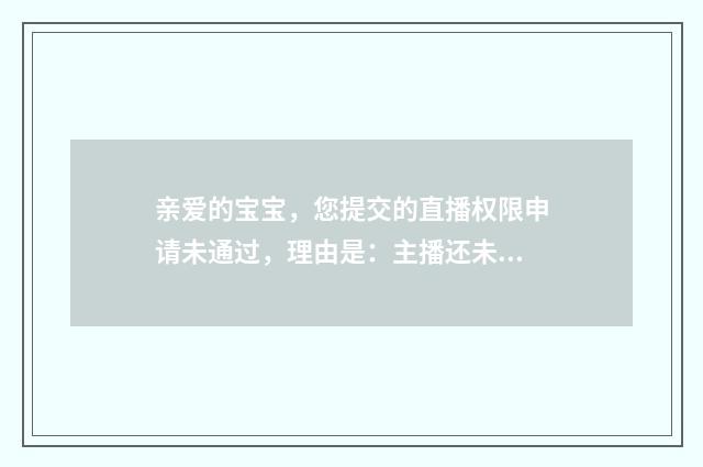 亲爱的宝宝，您提交的直播权限申请未通过，理由是：主播还未达到蘑菇街时尚主播的标准。什么意思？英文双语对照