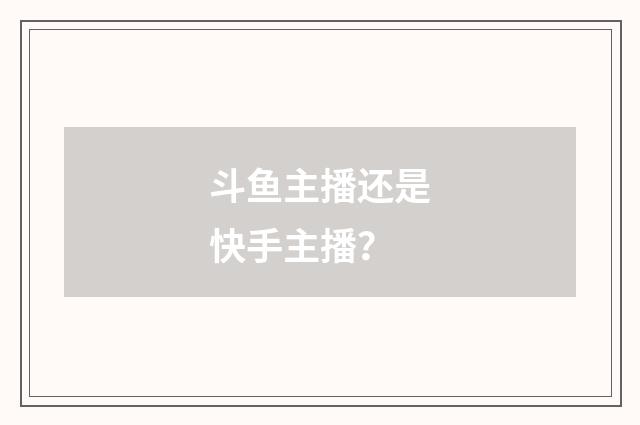 斗鱼主播还是快手主播?