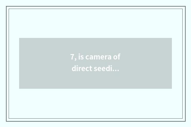 7, is camera of direct seeding number recommended?