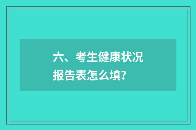 六、考生健康状况报告表怎么填？