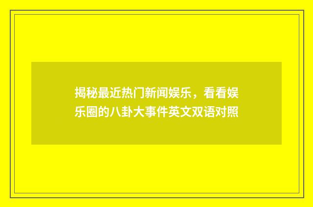 揭秘最近热门新闻娱乐,看看娱乐圈的八卦大事件英文双语对照