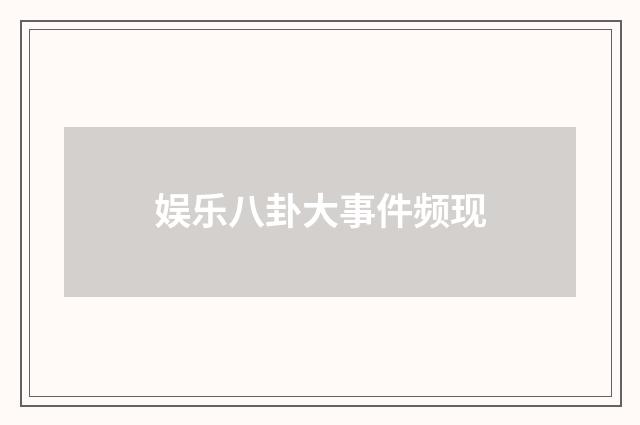 娱乐八卦大事件频现