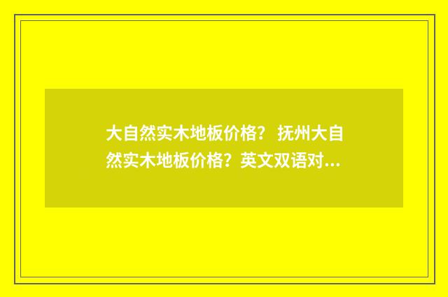 大自然实木地板价格？ 抚州大自然实木地板价格？英文双语对照
