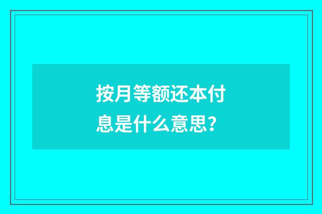 按月等额还本付息是什么意思？