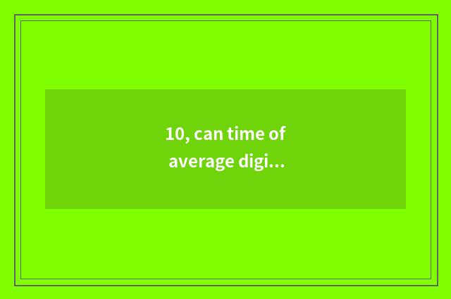 10, can time of average digital camera kinescope is opposite automatically anxio