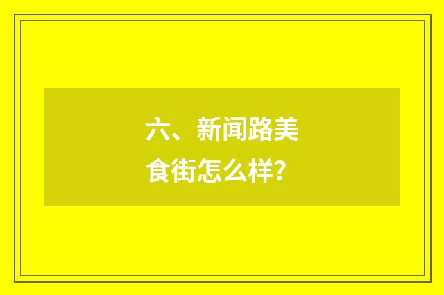 六、新闻路美食街怎么样？