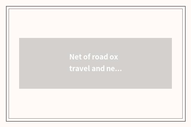 Net of road ox travel and net of the travel that carry Cheng which good?