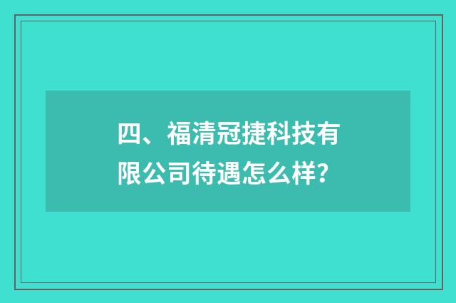 四、福清冠捷科技有限公司待遇怎么样?