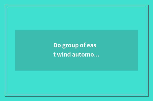 Do group of east wind automobile and Zhi Lianbao concern?