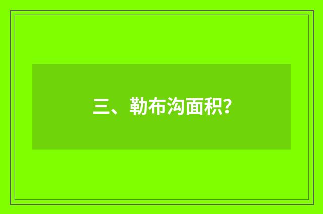 三、勒布沟面积？