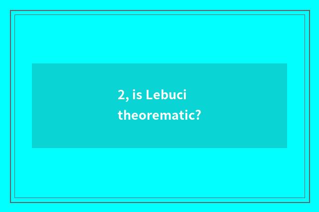 2, is Lebuci theorematic?