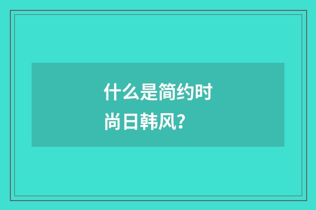 什么是简约时尚日韩风?