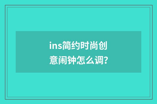 ins简约时尚创意闹钟怎么调?