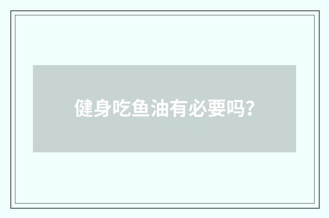 健身吃鱼油有必要吗？