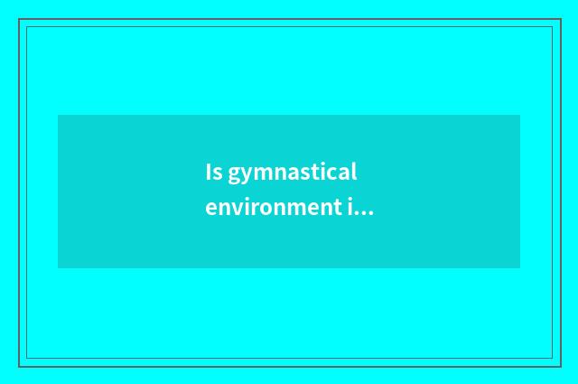 Is gymnastical environment important?
