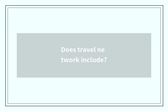 Does travel network include?