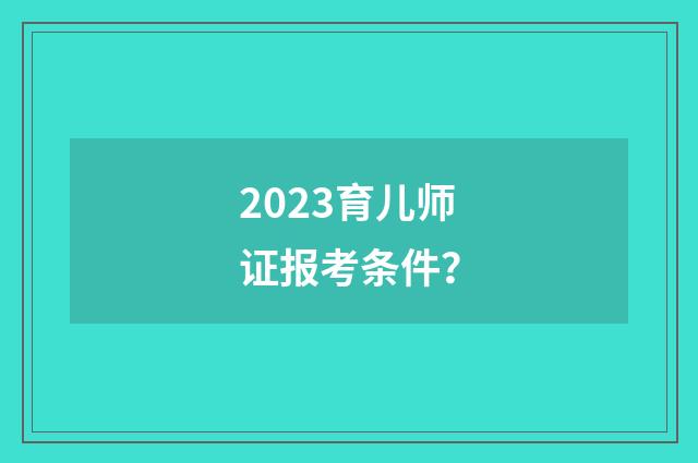2023育儿师证报考条件?