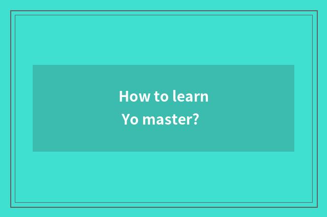 How to learn Yo master?