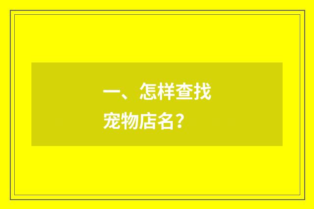 一、怎样查找宠物店名？