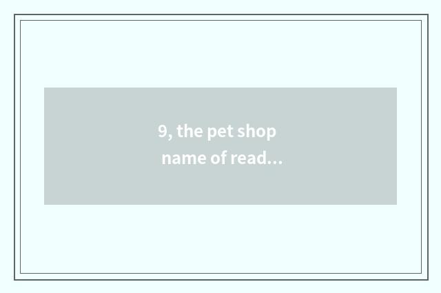 9, the pet shop name of read smoothly foreign flavour?