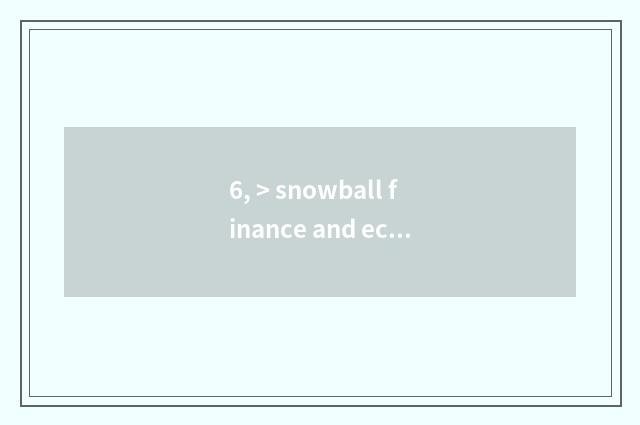 6, > snowball finance and economics?