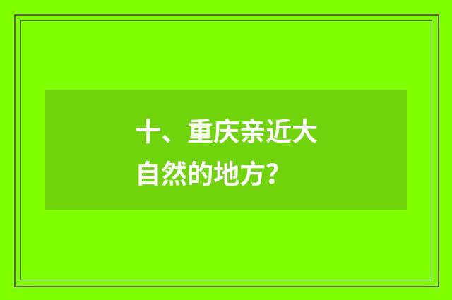 十、重庆亲近大自然的地方？