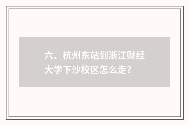 六、杭州东站到浙江财经大学下沙校区怎么走?