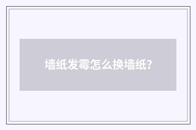 墙纸发霉怎么换墙纸？