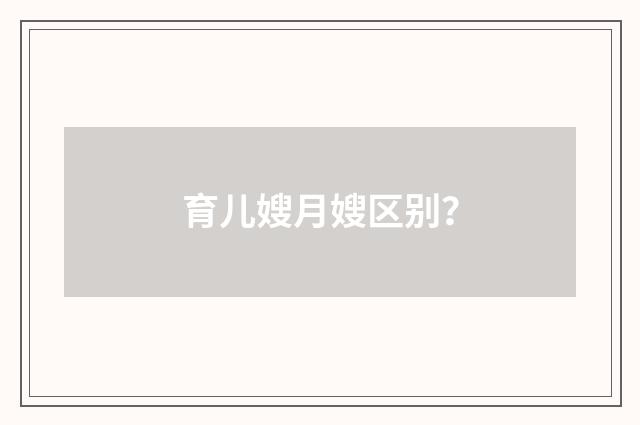 育儿嫂月嫂区别？