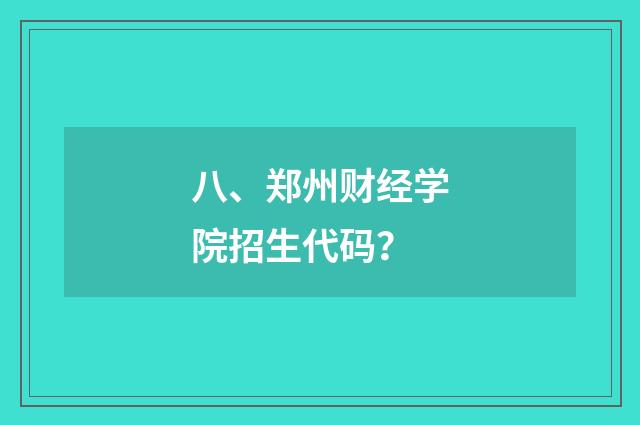 八、郑州财经学院招生代码?