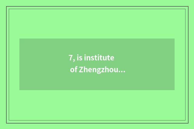 7, is institute of Zhengzhou finance and economics in Zhengzhou which area?
