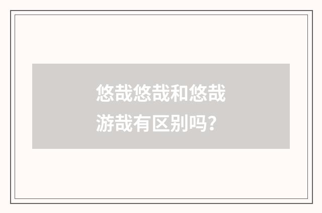 悠哉悠哉和悠哉游哉有区别吗？