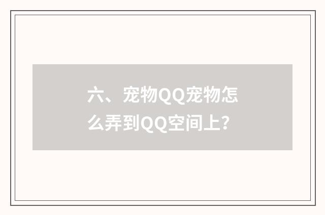 六、宠物QQ宠物怎么弄到QQ空间上？