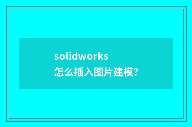 solidworks怎么插入图片建模？
