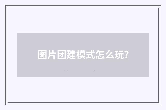 图片团建模式怎么玩?