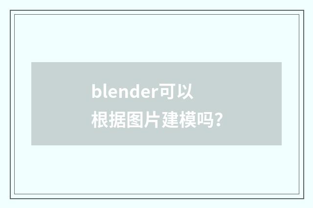 blender可以根据图片建模吗?