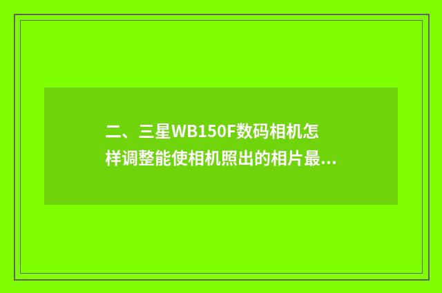 二、三星WB150F数码相机怎样调整能使相机照出的相片最好?